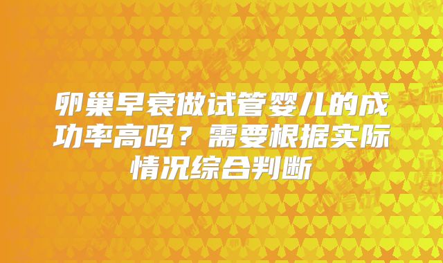 卵巢早衰做试管婴儿的成功率高吗?需要根据实际情况综合判断