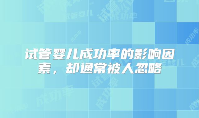 试管婴儿成功率的影响因素，却通常被人忽略