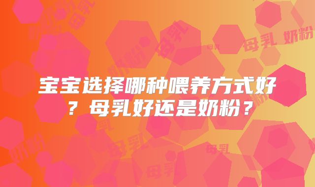 宝宝选择哪种喂养方式好？母乳好还是奶粉？