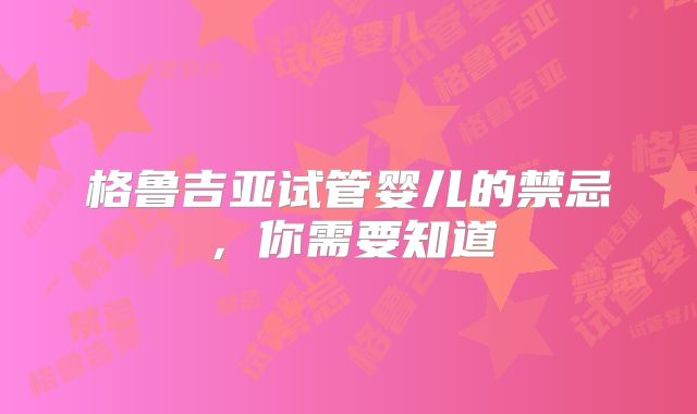 格鲁吉亚试管婴儿的禁忌，你需要知道