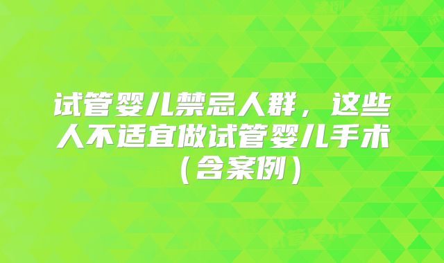 试管婴儿禁忌人群,这些人不适宜做试管婴儿手术(含案例)