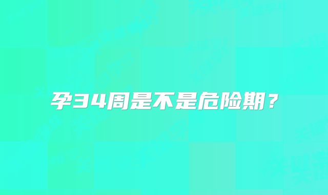 孕34周是不是危险期？
