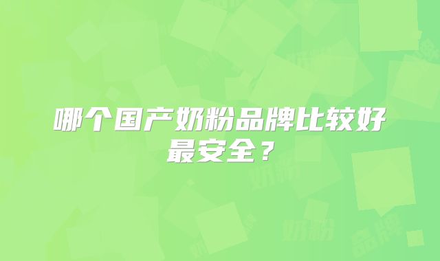 哪个国产奶粉品牌比较好最安全？