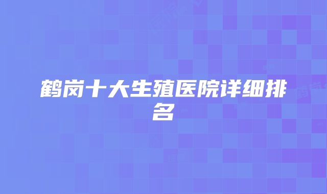 鹤岗十大生殖医院详细排名