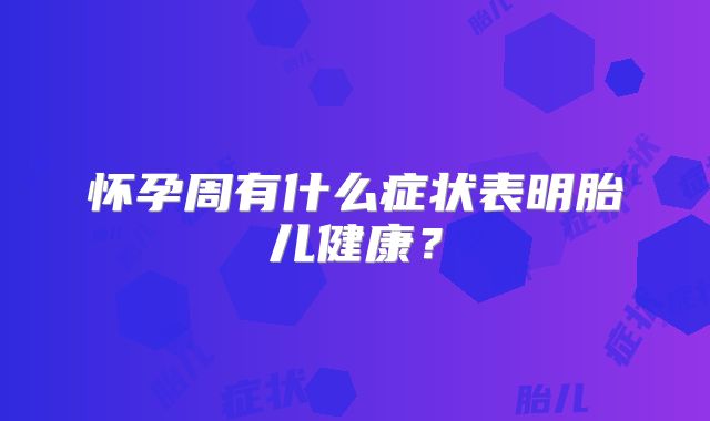 怀孕周有什么症状表明胎儿健康？