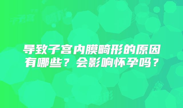 导致子宫内膜畸形的原因有哪些？会影响怀孕吗？