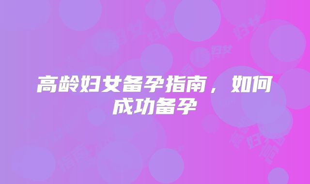 高龄妇女备孕指南，如何成功备孕