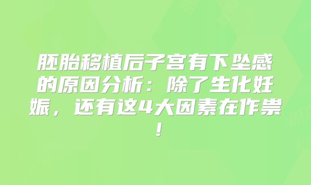 胚胎移植后子宫有下坠感的原因分析:除了生化妊娠,还有这4大因素在作祟!