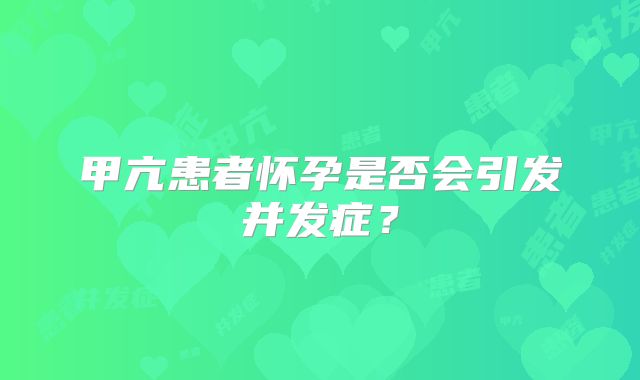 甲亢患者怀孕是否会引发并发症？