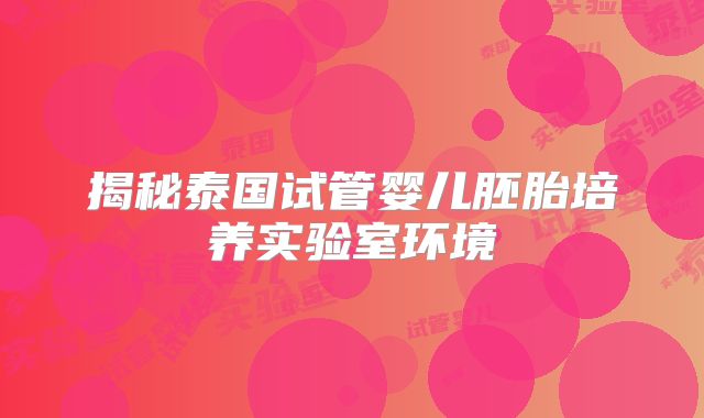 揭秘泰国试管婴儿胚胎培养实验室环境