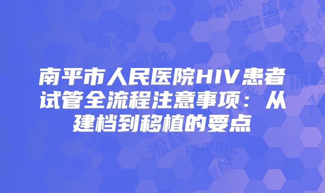 南平市人民医院HIV患者试管全流程注意事项：从建档到移植的要点