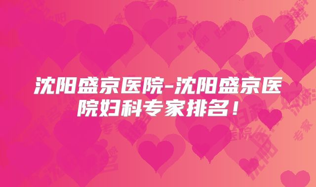 沈阳盛京医院-沈阳盛京医院妇科专家排名!