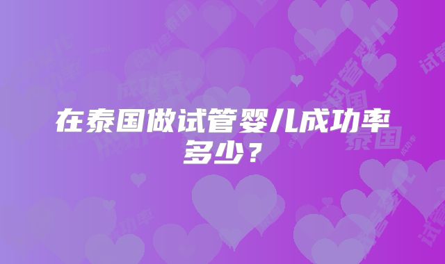 在泰国做试管婴儿成功率多少？