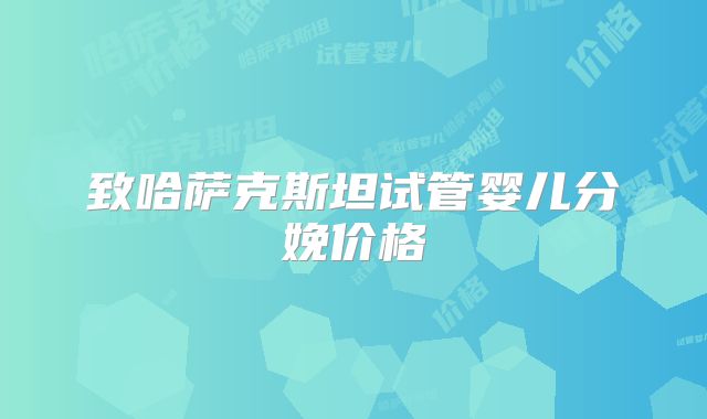 致哈萨克斯坦试管婴儿分娩价格