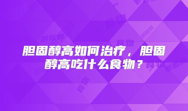 胆固醇高如何治疗，胆固醇高吃什么食物？