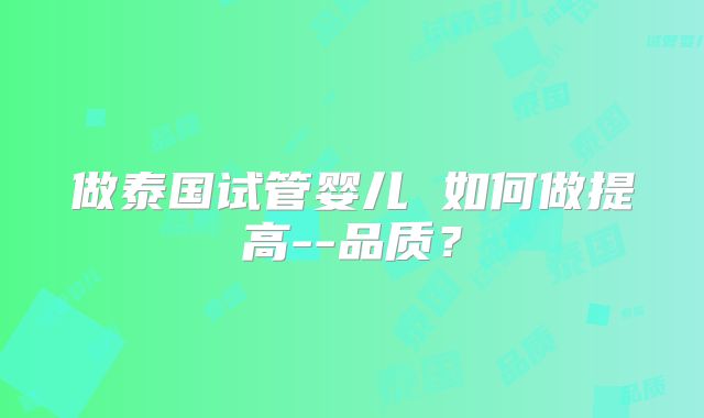 做泰国试管婴儿 如何做提高--品质？