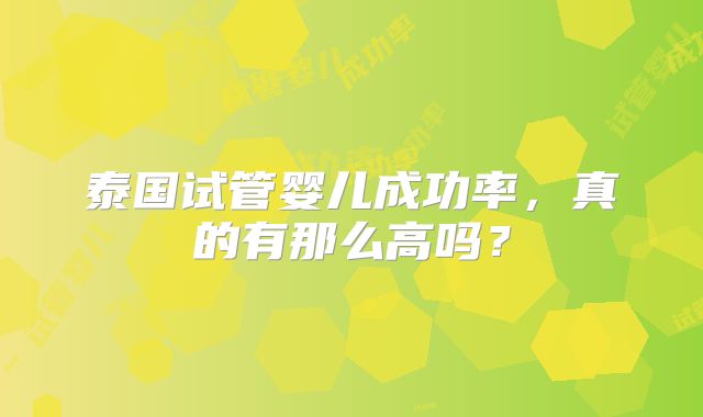 泰国试管婴儿成功率，真的有那么高吗？