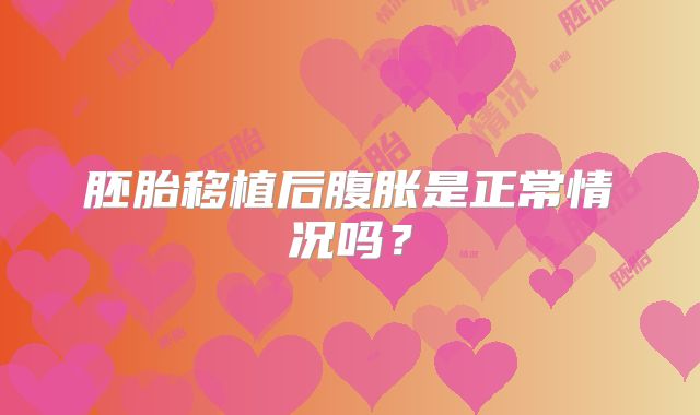 胚胎移植后腹胀是正常情况吗？