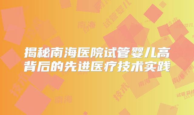 揭秘南海医院试管婴儿高背后的先进医疗技术实践