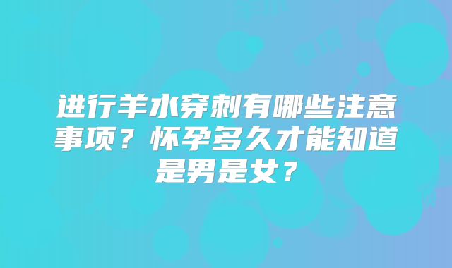 进行羊水穿刺有哪些注意事项?怀孕多久才能知道是男是女?