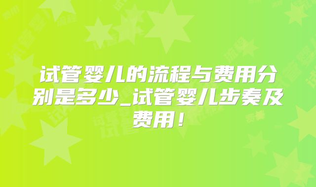 试管婴儿的流程与费用分别是多少_试管婴儿步奏及费用!