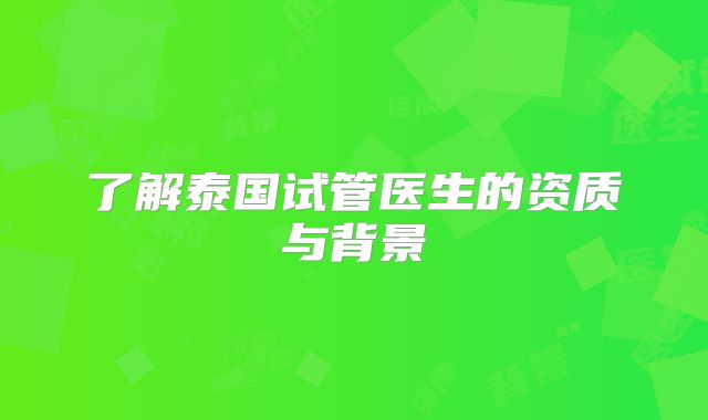 了解泰国试管医生的资质与背景
