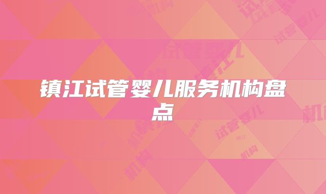 镇江试管婴儿服务机构盘点