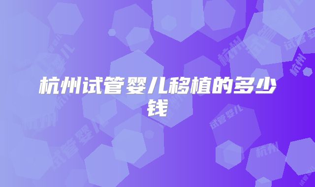 杭州试管婴儿移植的多少钱