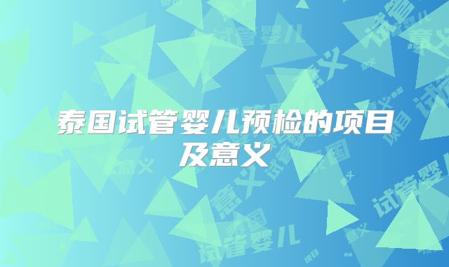 泰国试管婴儿预检的项目及意义