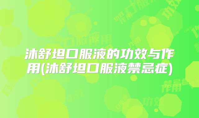 沐舒坦口服液的功效与作用(沐舒坦口服液禁忌症)