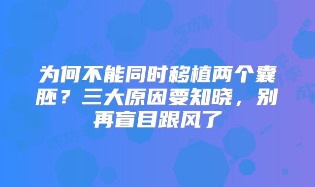 为何不能同时移植两个囊胚？三大原因要知晓，别再盲目跟风了