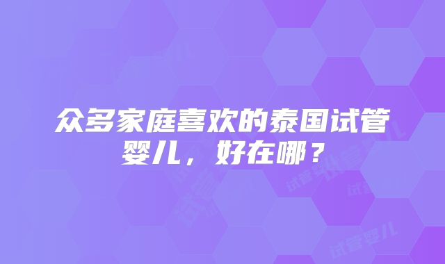 众多家庭喜欢的泰国试管婴儿，好在哪？