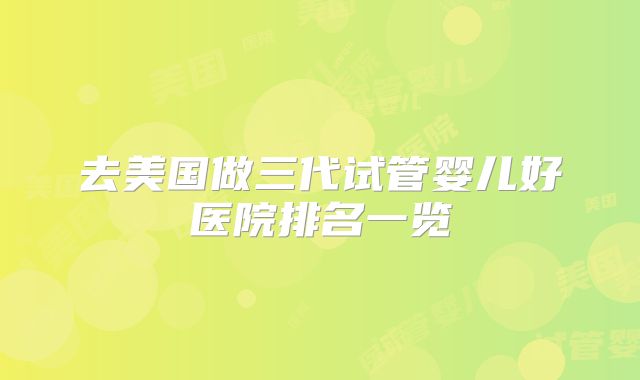 去美国做三代试管婴儿好医院排名一览