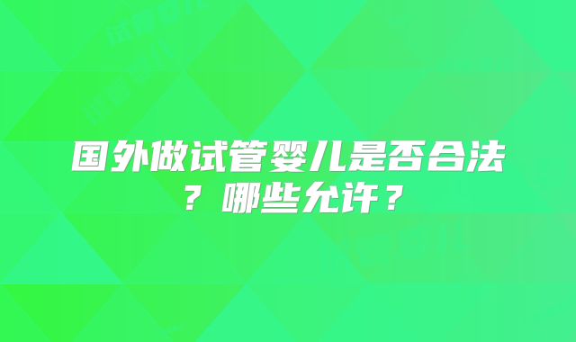 国外做试管婴儿是否合法？哪些允许？