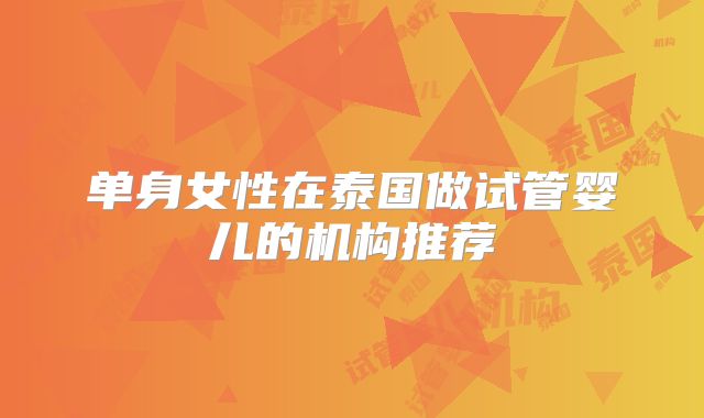 单身女性在泰国做试管婴儿的机构推荐