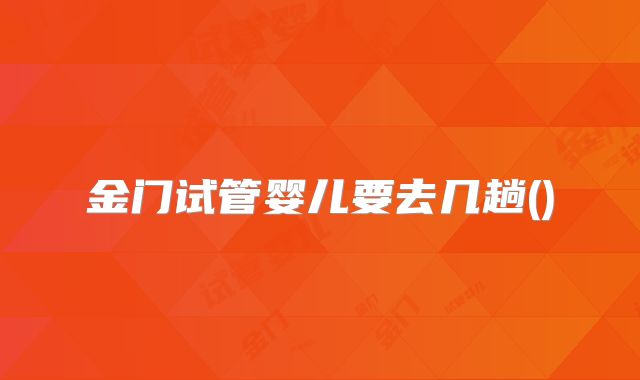 金门试管婴儿要去几趟()