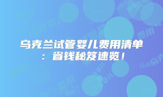 乌克兰试管婴儿费用清单：省钱秘笈速览！