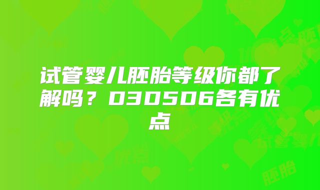 试管婴儿胚胎等级你都了解吗？D3D5D6各有优点
