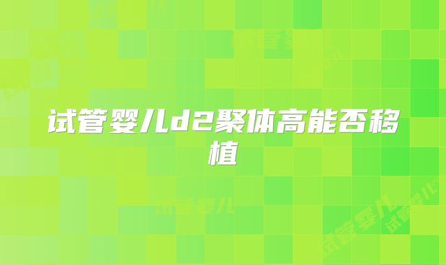试管婴儿d2聚体高能否移植