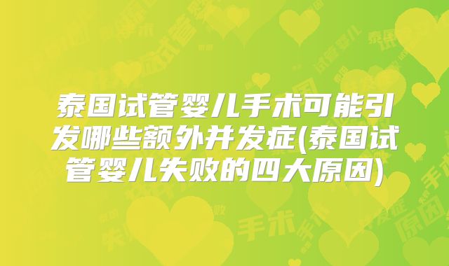 泰国试管婴儿手术可能引发哪些额外并发症(泰国试管婴儿失败的四大原因)
