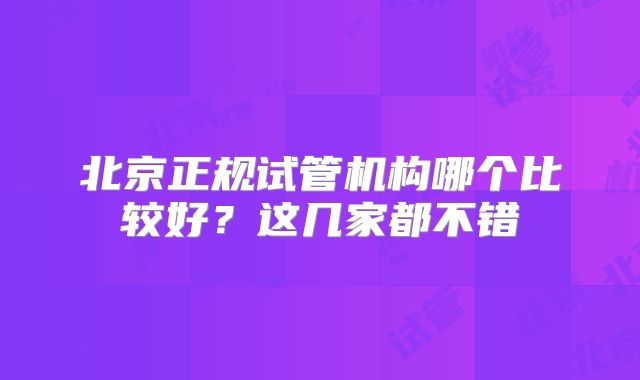 北京正规试管机构哪个比较好?这几家都不错