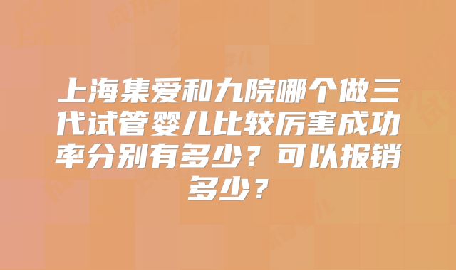 上海集爱和九院哪个做三代试管婴儿比较厉害成功率分别有多少？可以报销多少？