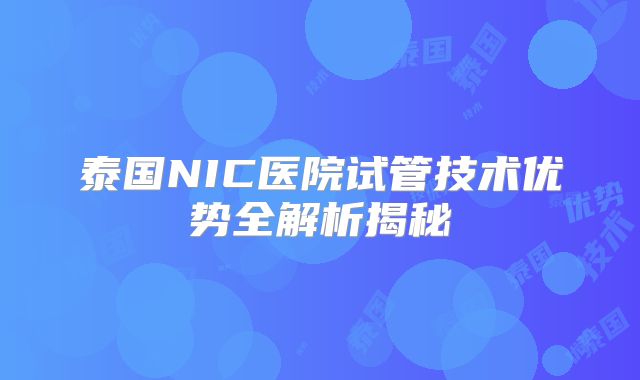 泰国NIC医院试管技术优势全解析揭秘