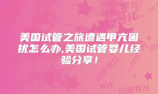 美国试管之旅遭遇甲亢困扰怎么办,美国试管婴儿经验分享！