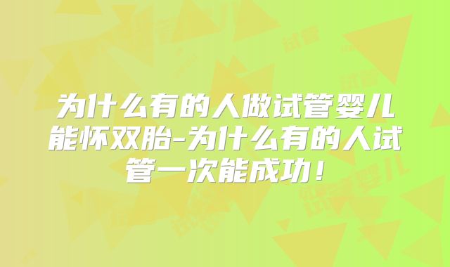 为什么有的人做试管婴儿能怀双胎-为什么有的人试管一次能成功!