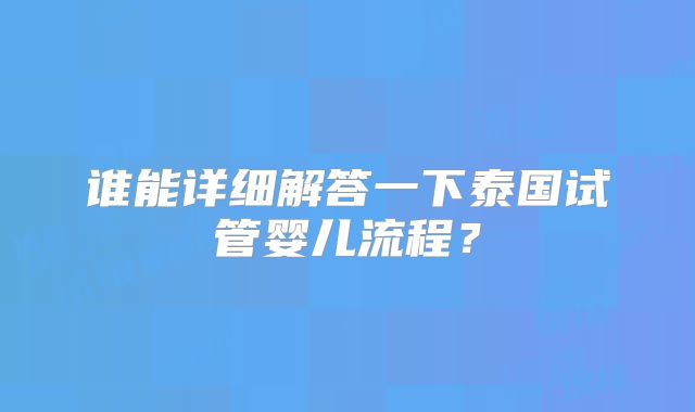 谁能详细解答一下泰国试管婴儿流程？