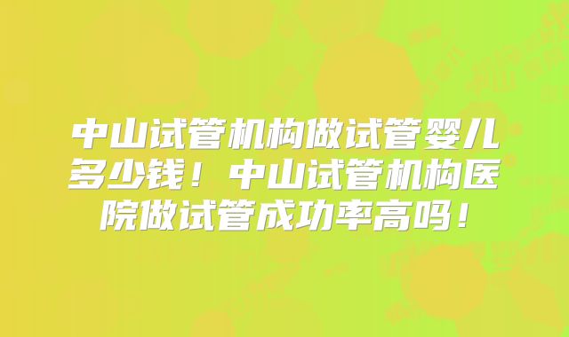 中山试管机构做试管婴儿多少钱!中山试管机构医院做试管成功率高吗!