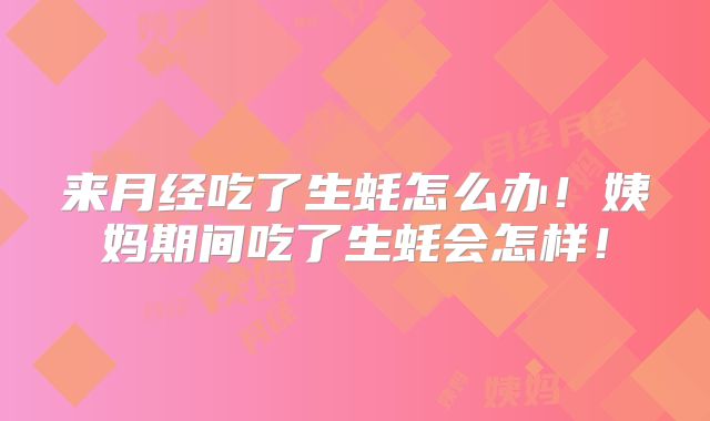 来月经吃了生蚝怎么办!姨妈期间吃了生蚝会怎样!