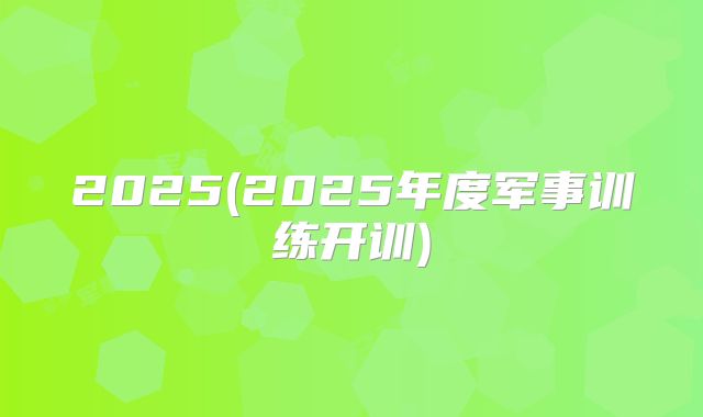 2025(2025年度军事训练开训)