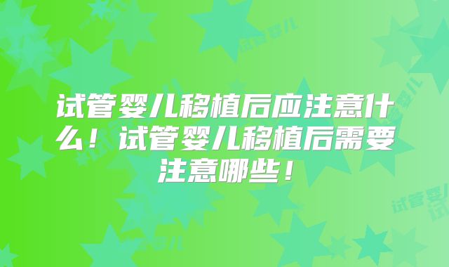 试管婴儿移植后应注意什么！试管婴儿移植后需要注意哪些！